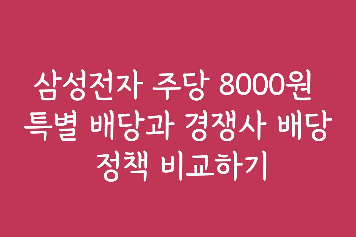 삼성전자 주당 8000원 특별 배당과 경쟁사 배당 정책 비교하기