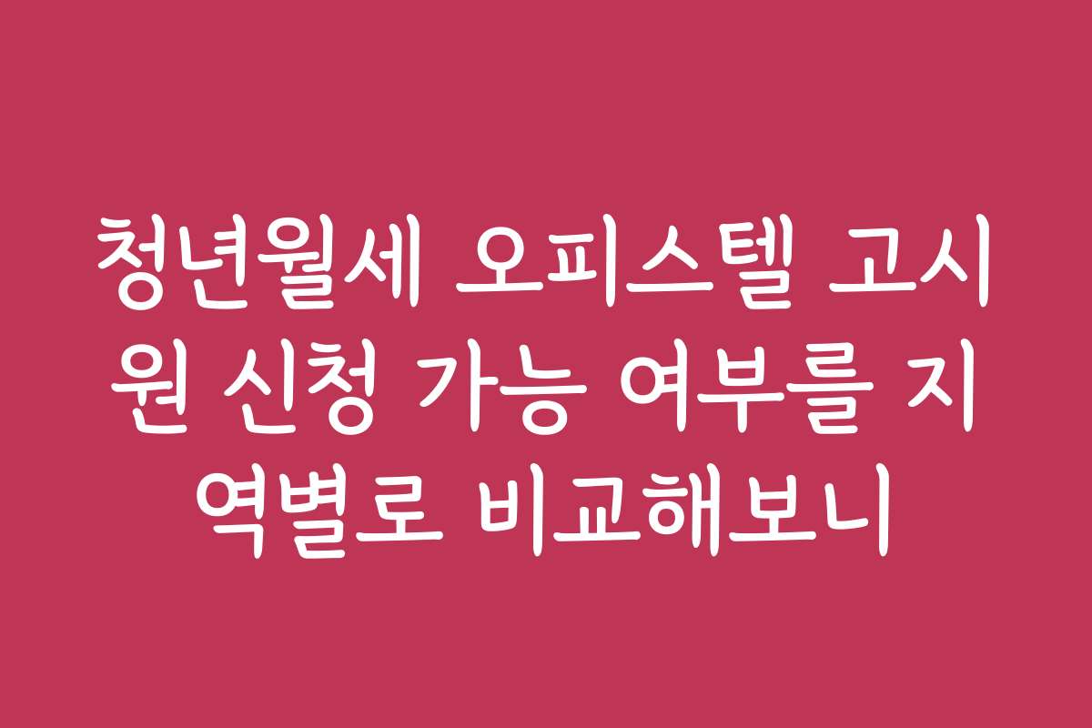 청년월세 오피스텔 고시원 신청 가능 여부를 지역별로 비교해보니