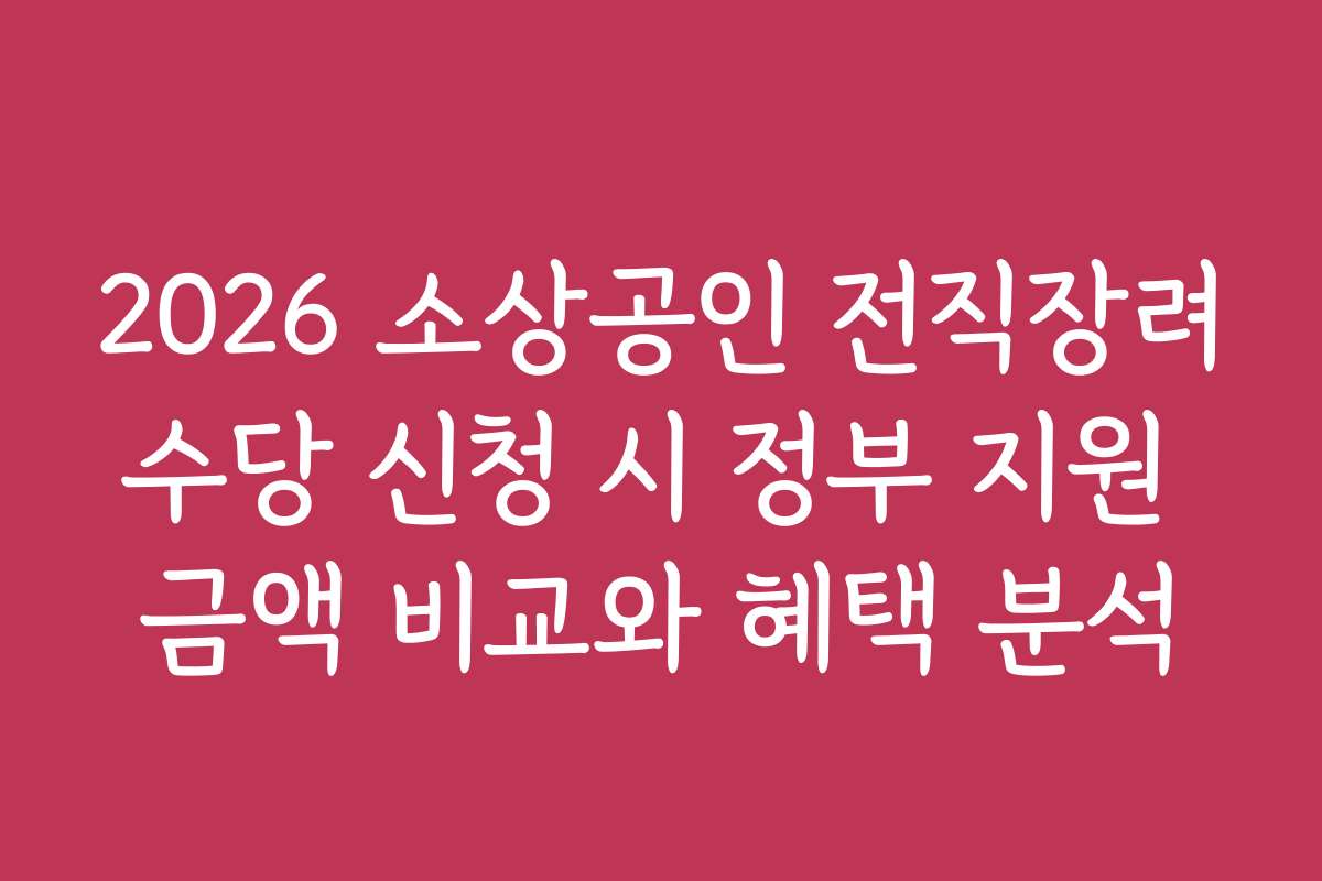 2026 소상공인 전직장려수당 신청 시 정부 지원 금액 비교와 혜택 분석