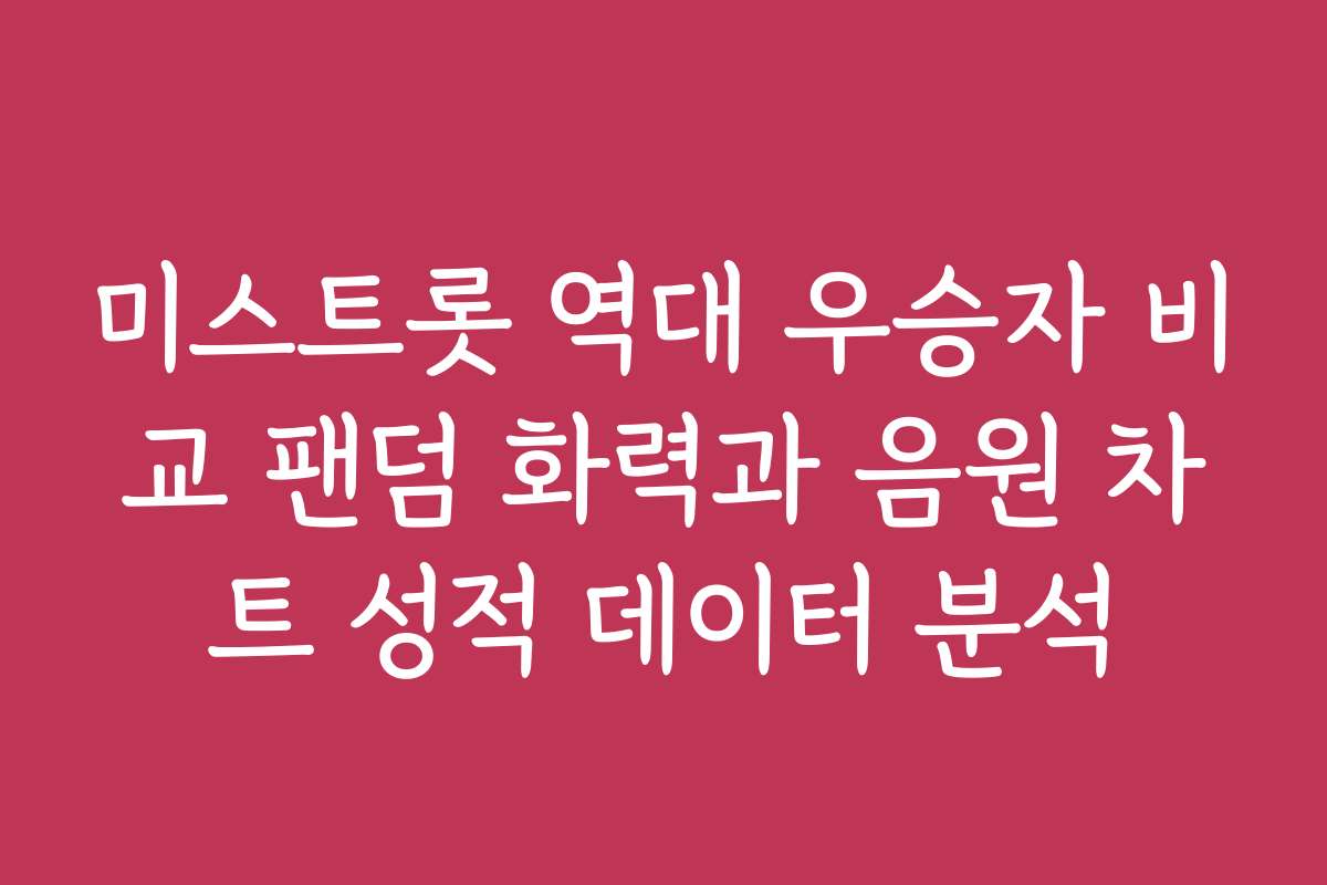 미스트롯 역대 우승자 비교 팬덤 화력과 음원 차트 성적 데이터 분석