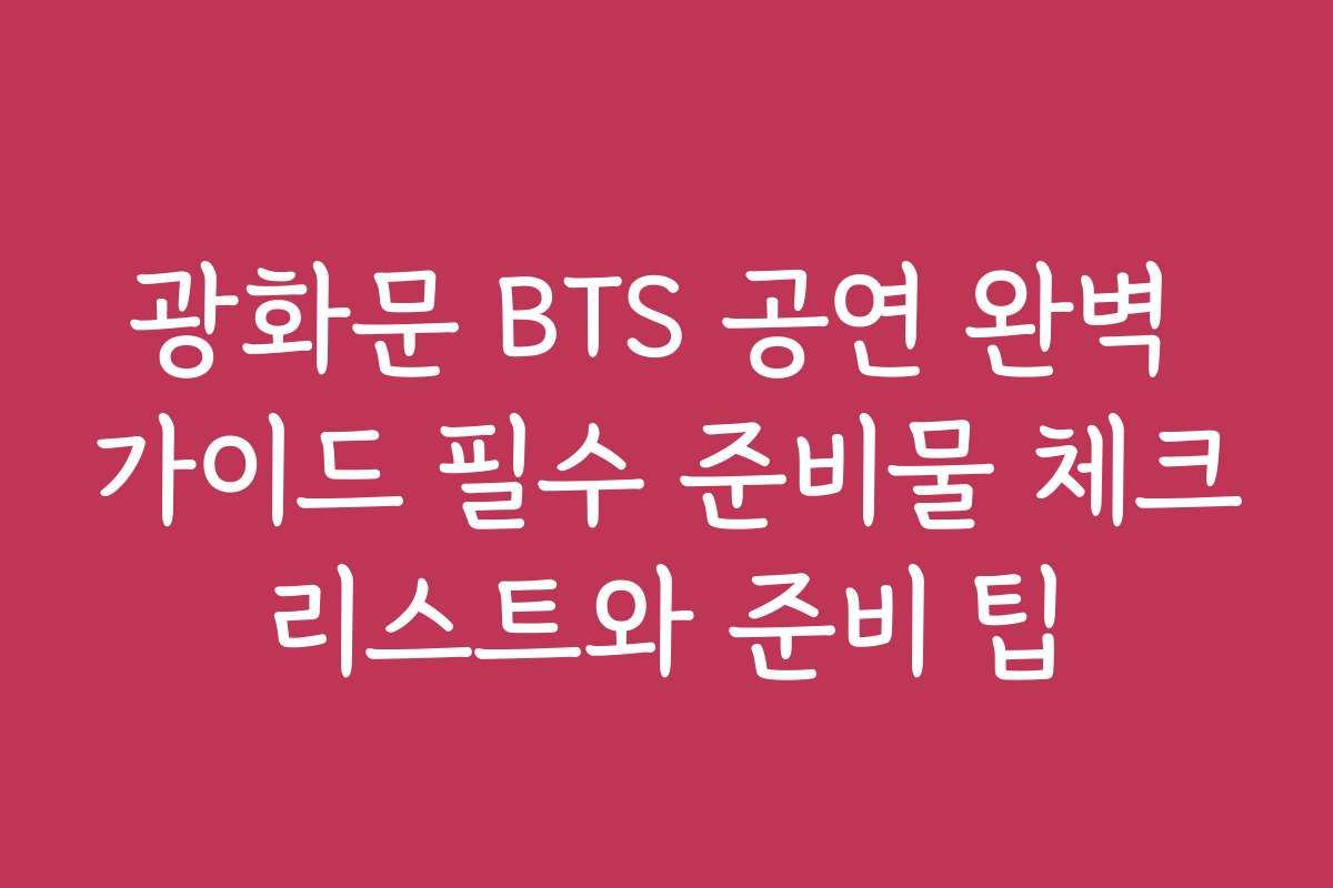 광화문 BTS 공연 완벽 가이드 필수 준비물 체크리스트와 준비 팁