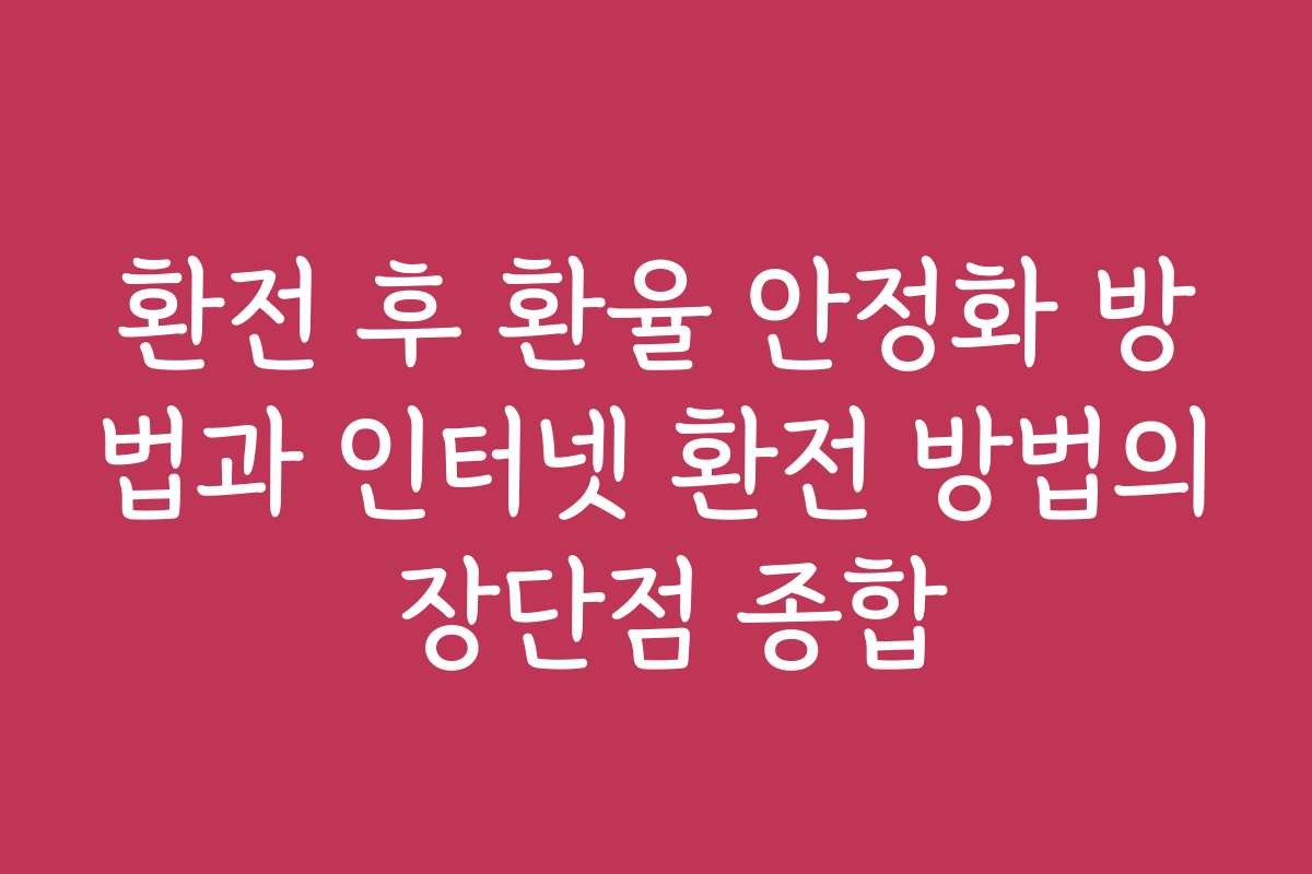 환전 후 환율 안정화 방법과 인터넷 환전 방법의 장단점 종합