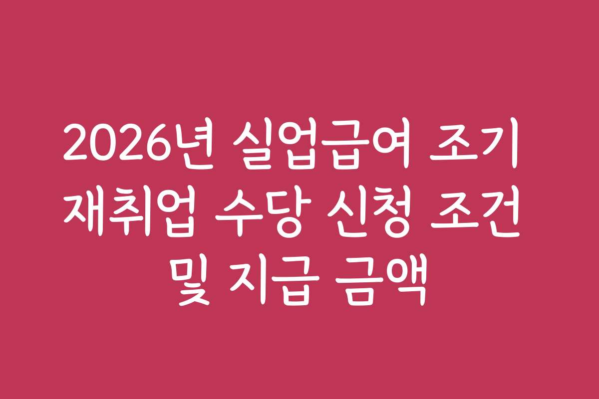 2026년 실업급여 조기 재취업 수당 신청 조건 및 지급 금액