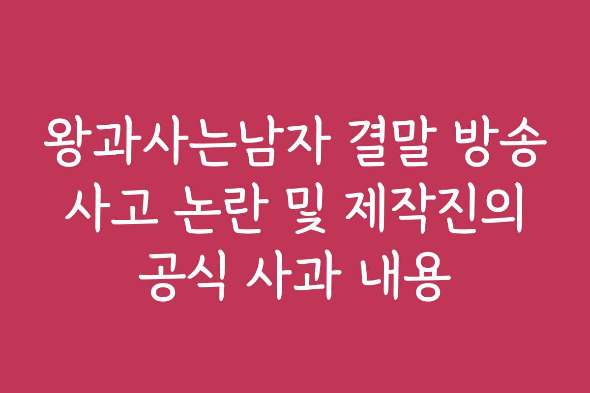 왕과사는남자 결말 방송 사고 논란 및 제작진의 공식 사과 내용