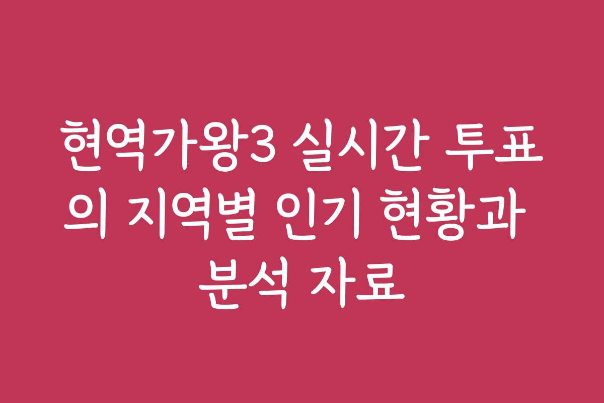현역가왕3 실시간 투표의 지역별 인기 현황과 분석 자료