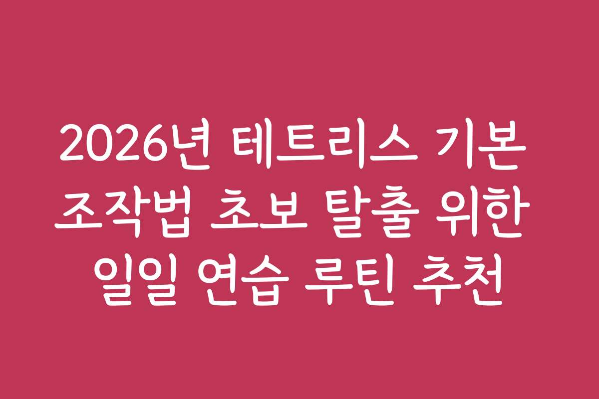 2026년 테트리스 기본 조작법 초보 탈출 위한 일일 연습 루틴 추천