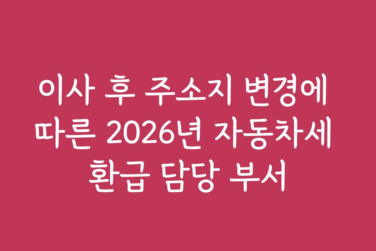 이사 후 주소지 변경에 따른 2026년 자동차세 환급 담당 부서