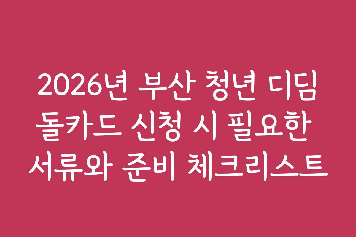 2026년 부산 청년 디딤돌카드 신청 시 필요한 서류와 준비 체크리스트