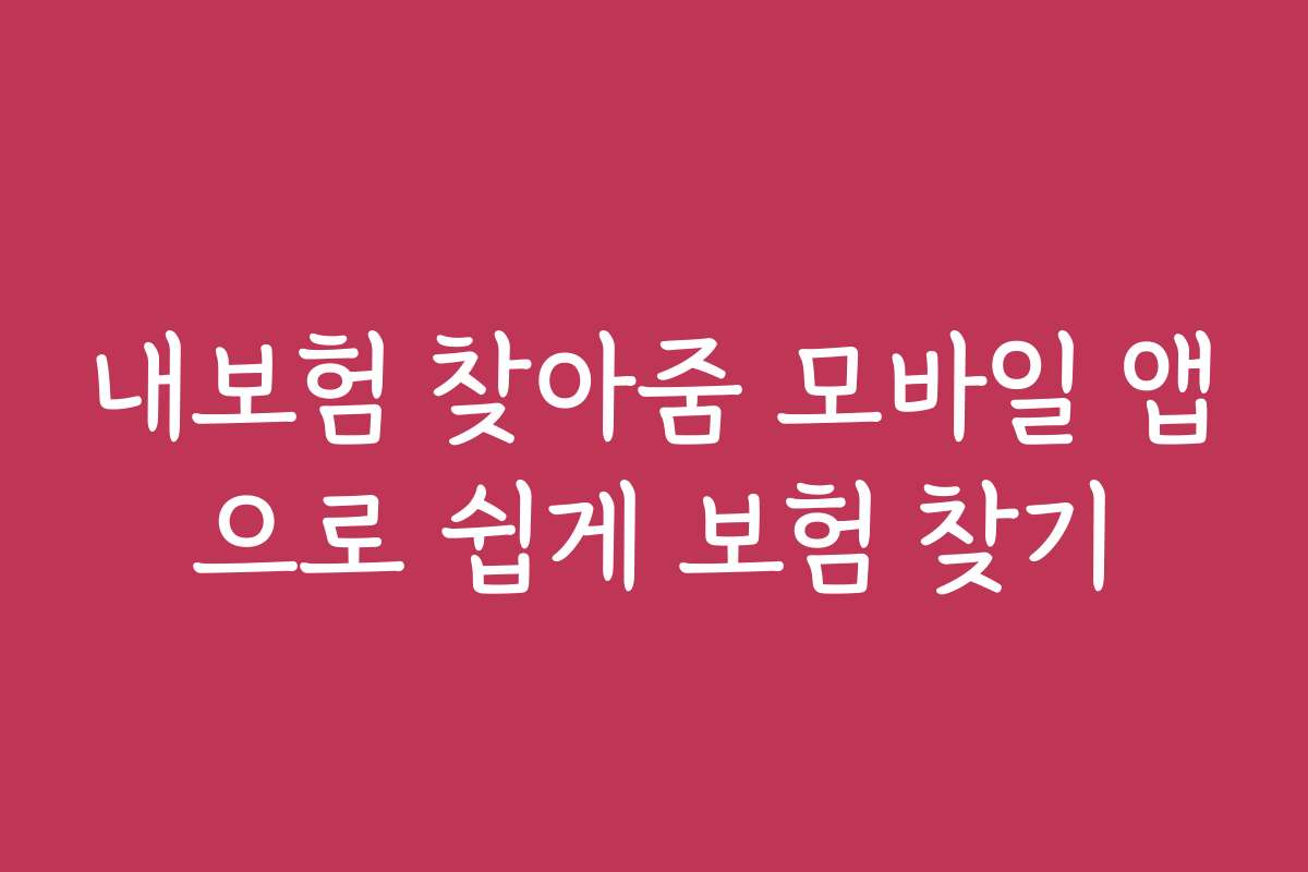 내보험 찾아줌 모바일 앱으로 쉽게 보험 찾기