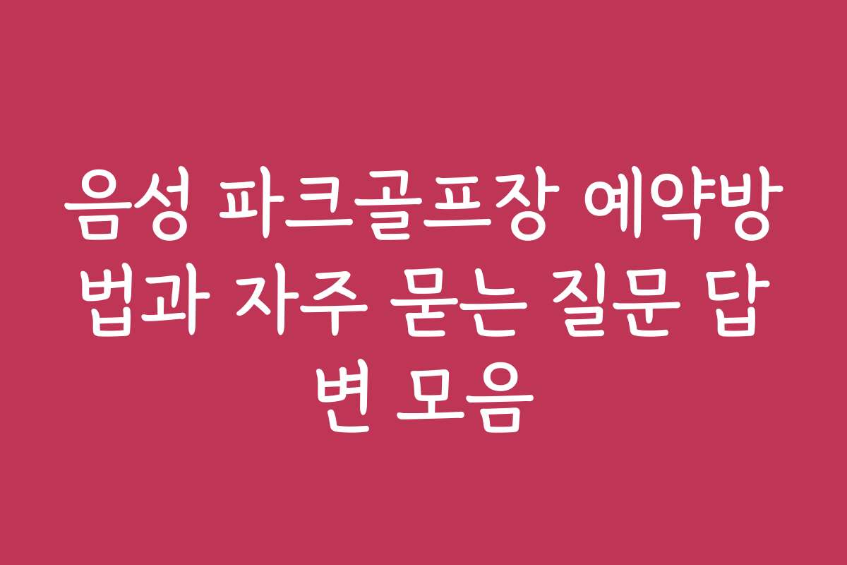 음성 파크골프장 예약방법과 자주 묻는 질문 답변 모음