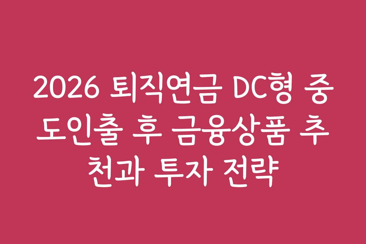 2026 퇴직연금 DC형 중도인출 후 금융상품 추천과 투자 전략