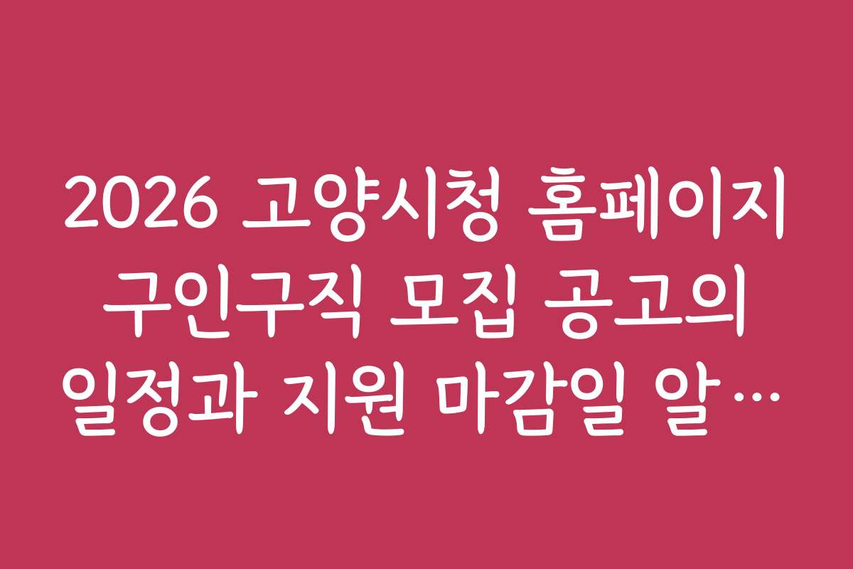 2026 고양시청 홈페이지 구인구직 모집 공고의 일정과 지원 마감일 알아보기