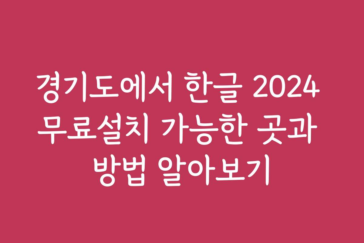 경기도에서 한글 2024 무료설치 가능한 곳과 방법 알아보기