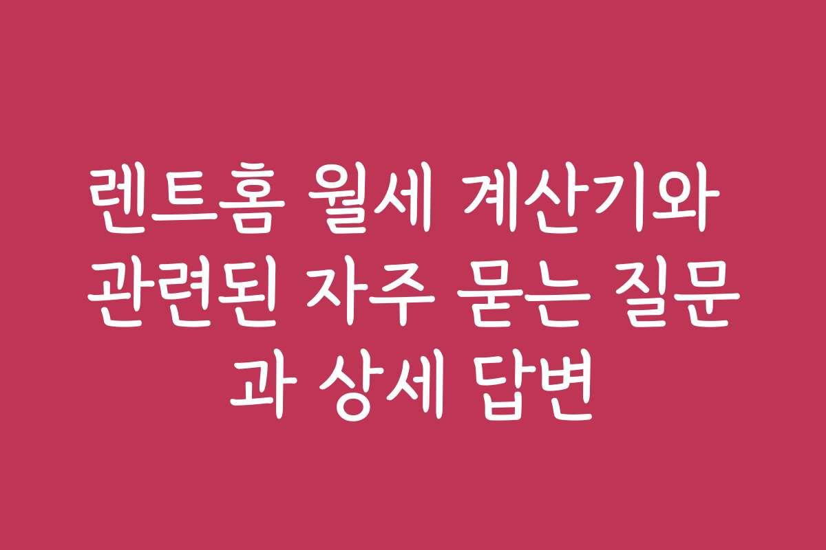 렌트홈 월세 계산기와 관련된 자주 묻는 질문과 상세 답변