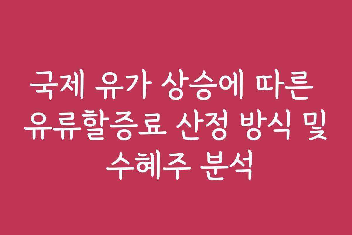 국제 유가 상승에 따른 유류할증료 산정 방식 및 수혜주 분석