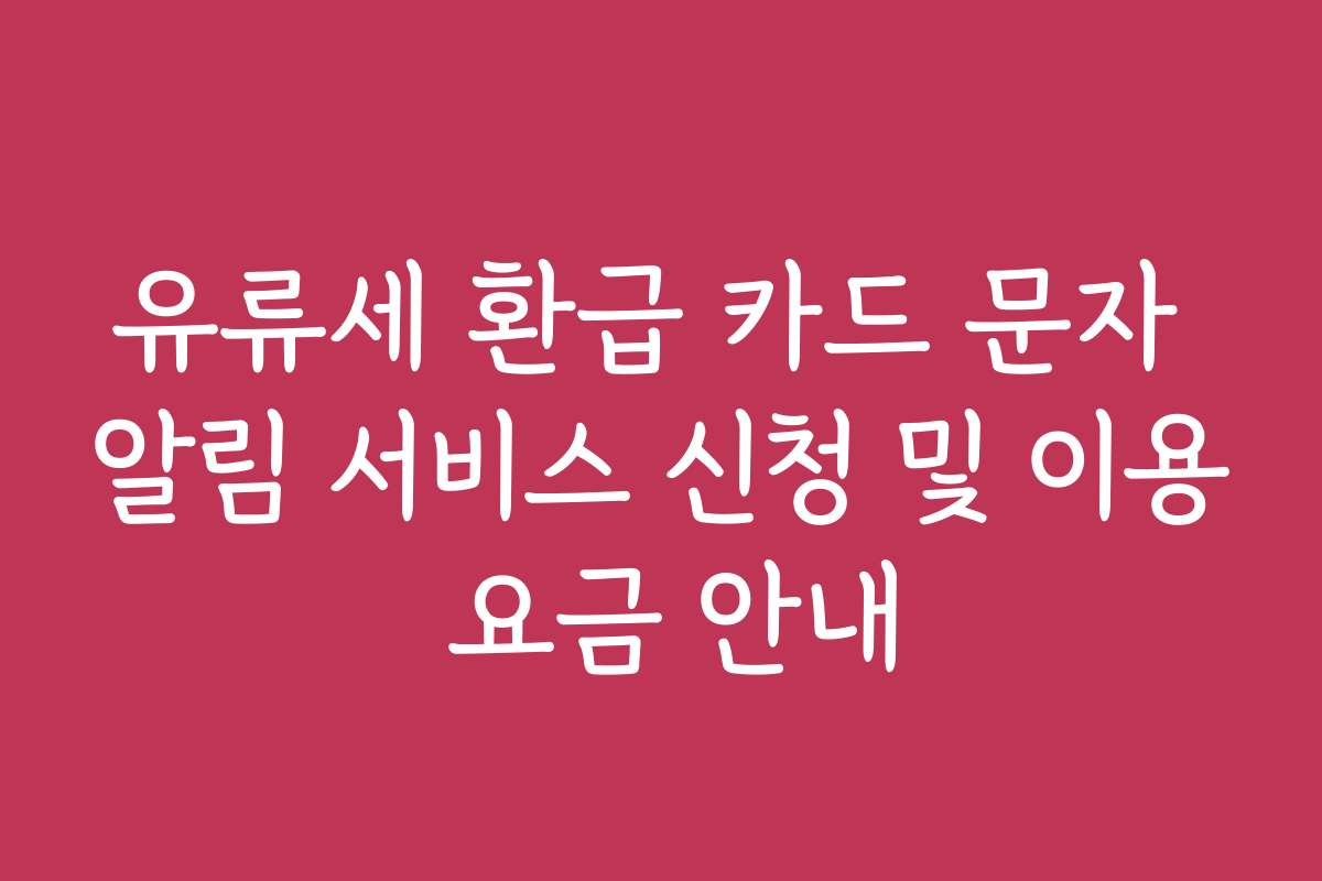 유류세 환급 카드 문자 알림 서비스 신청 및 이용 요금 안내