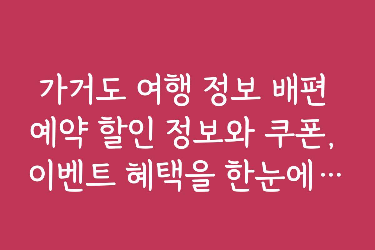 가거도 여행 정보 배편 예약 할인 정보와 쿠폰, 이벤트 혜택을 한눈에 보기
