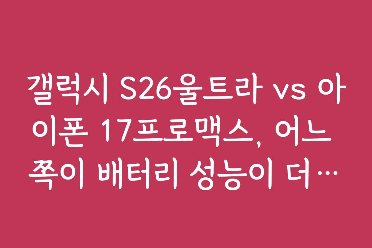 갤럭시 S26울트라 vs 아이폰 17프로맥스, 어느 쪽이 배터리 성능이 더 좋을까?
