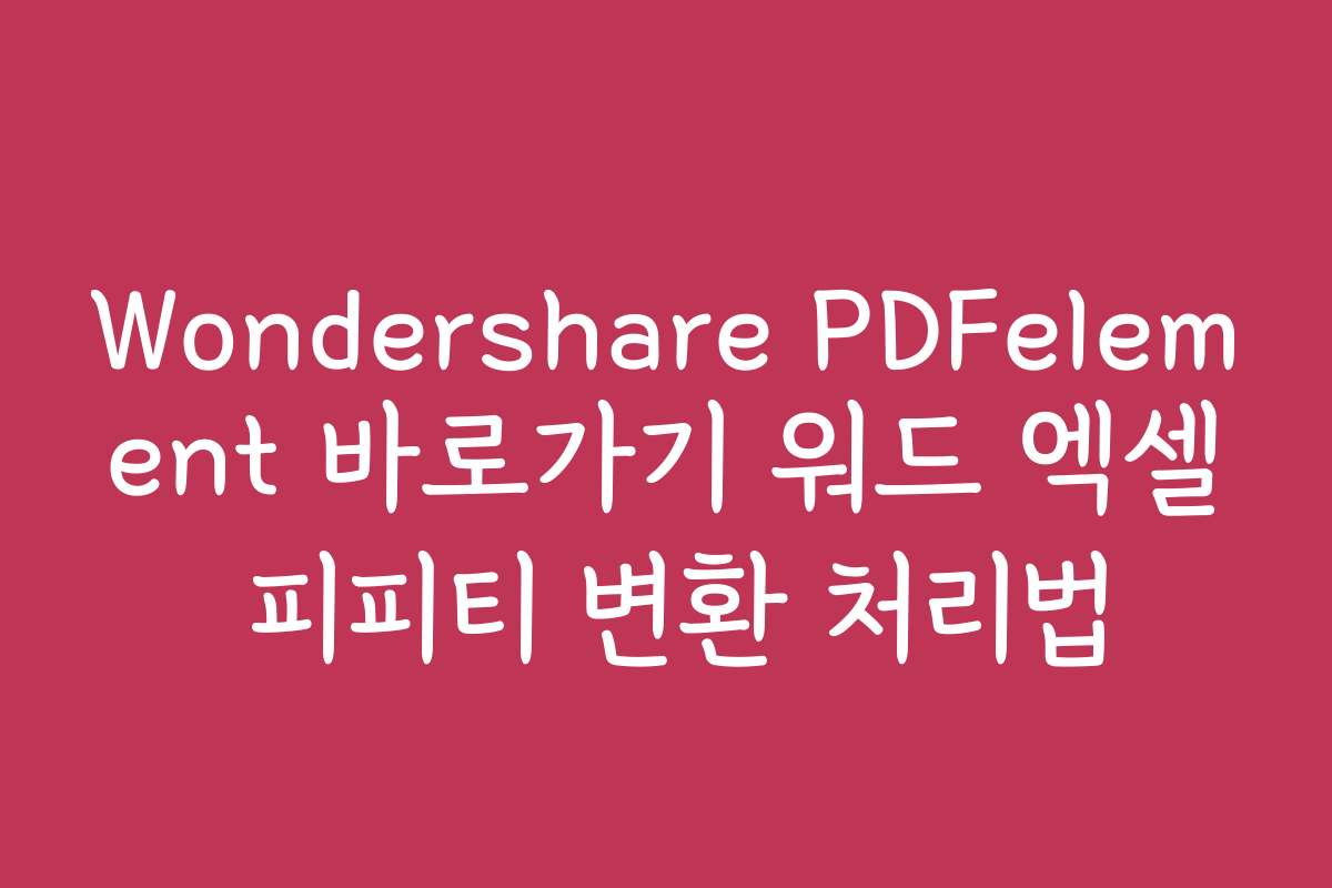 Wondershare PDFelement 바로가기 워드 엑셀 피피티 변환 처리법