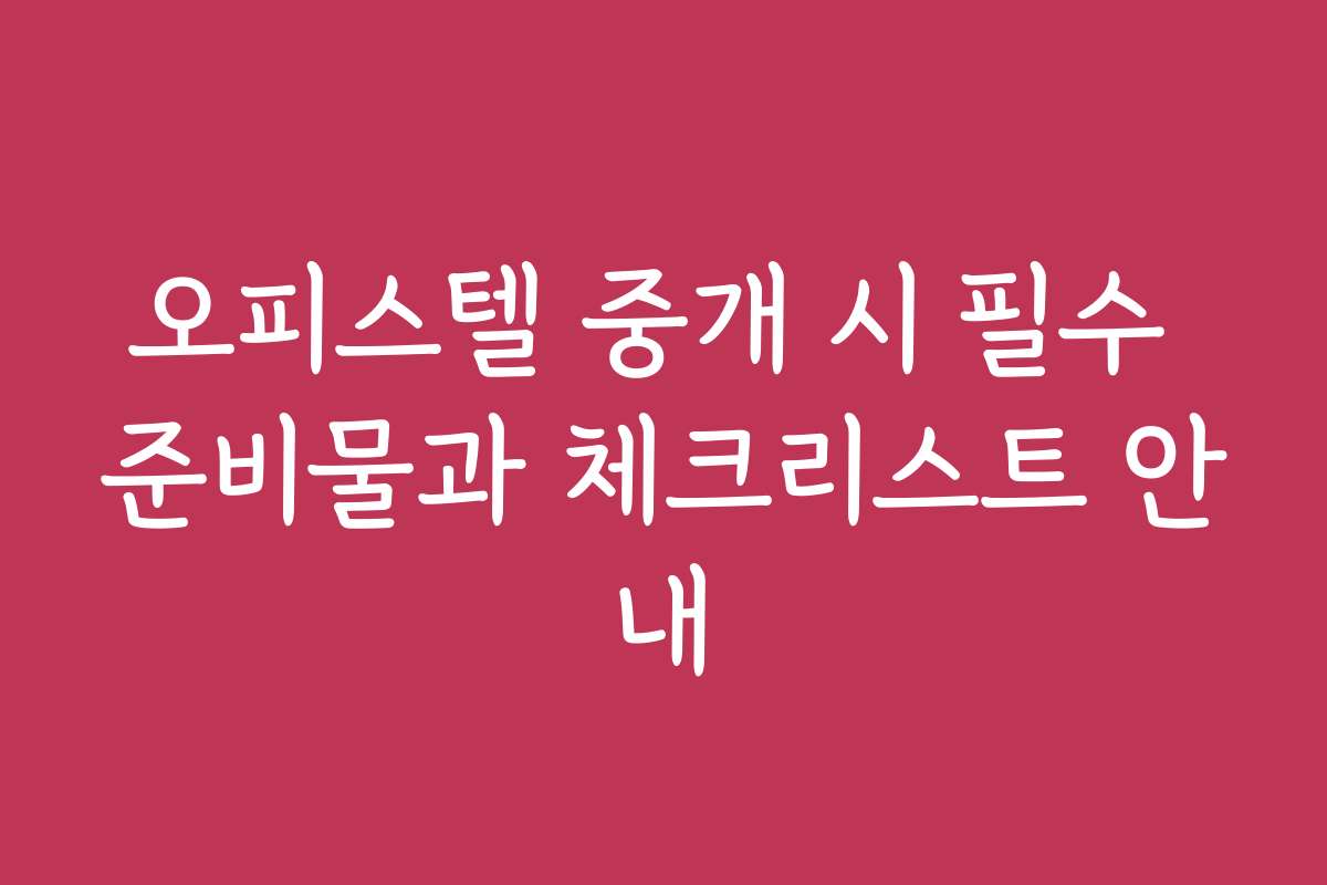 오피스텔 중개 시 필수 준비물과 체크리스트 안내