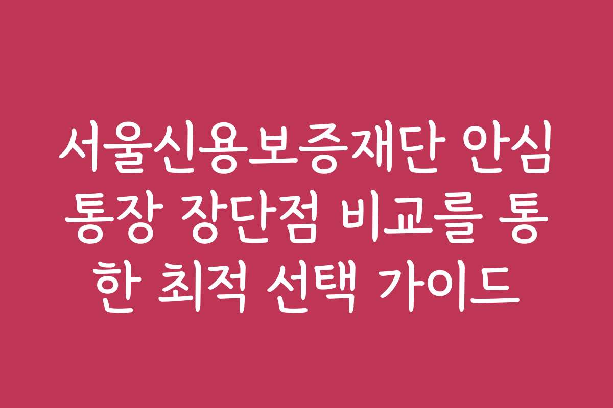 서울신용보증재단 안심통장 장단점 비교를 통한 최적 선택 가이드