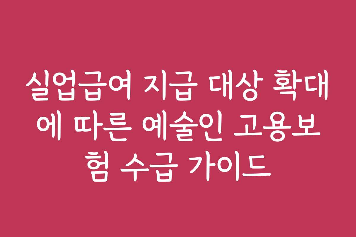 실업급여 지급 대상 확대에 따른 예술인 고용보험 수급 가이드