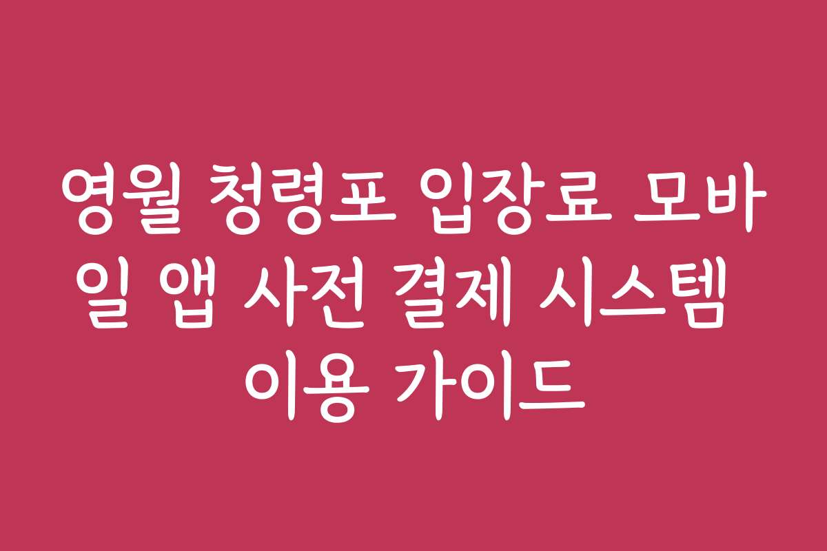 영월 청령포 입장료 모바일 앱 사전 결제 시스템 이용 가이드