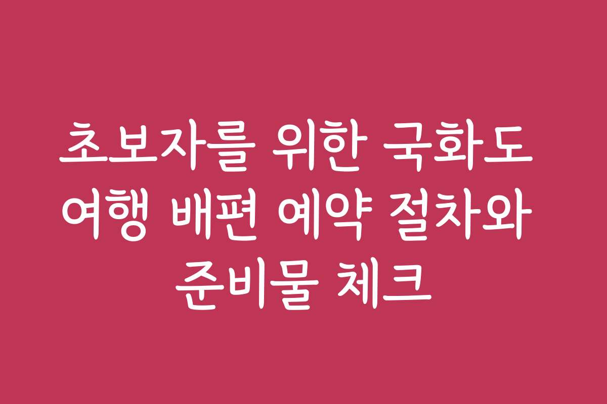 초보자를 위한 국화도 여행 배편 예약 절차와 준비물 체크