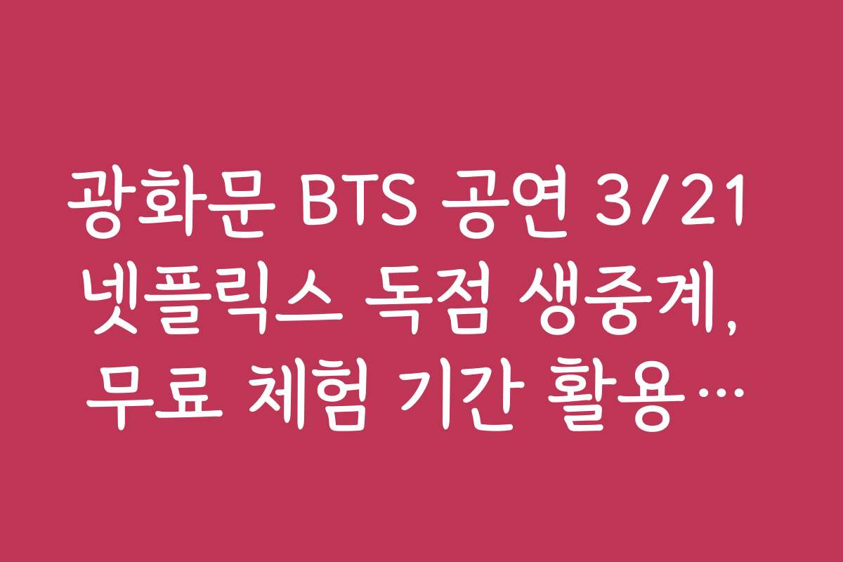 광화문 BTS 공연 3/21 넷플릭스 독점 생중계, 무료 체험 기간 활용하는 방법과 팁