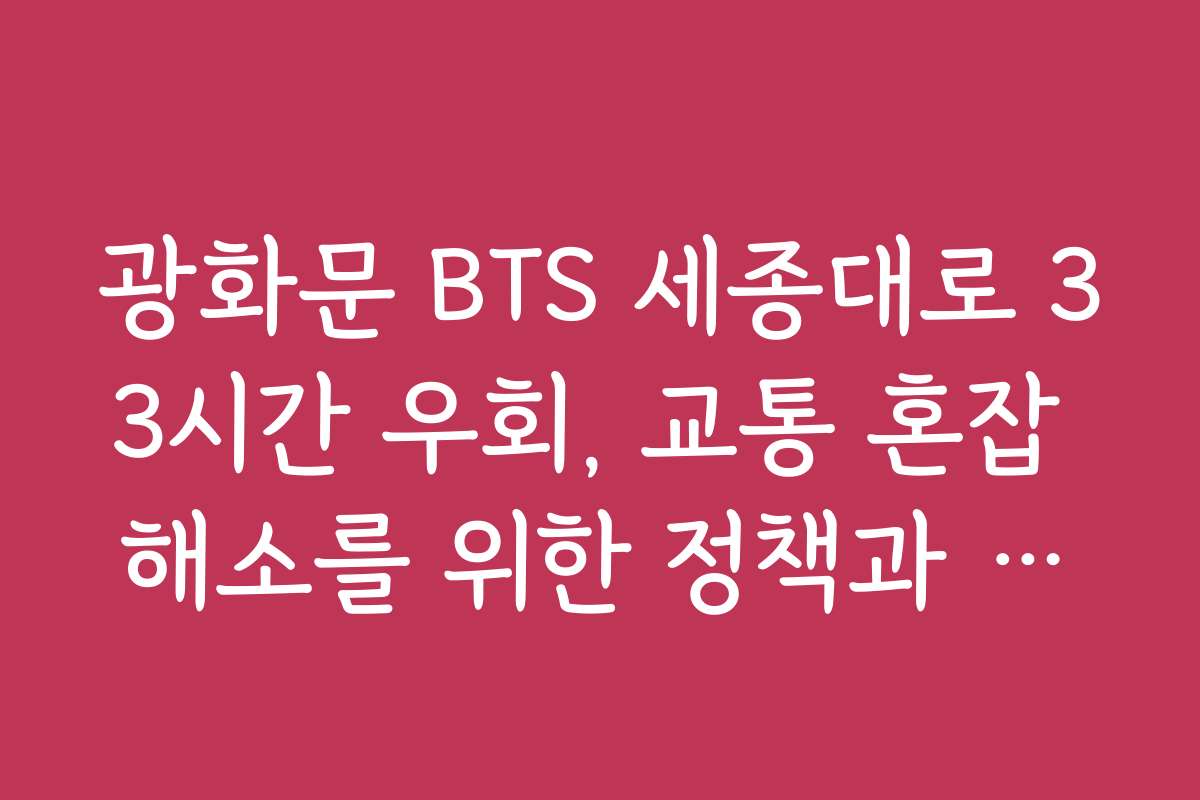 광화문 BTS 세종대로 33시간 우회, 교통 혼잡 해소를 위한 정책과 개선 방안