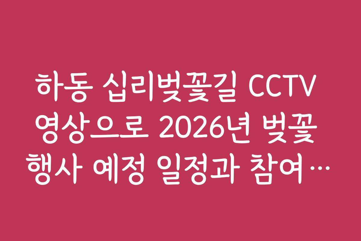 하동 십리벚꽃길 CCTV 영상으로 2026년 벚꽃 행사 예정 일정과 참여 방법