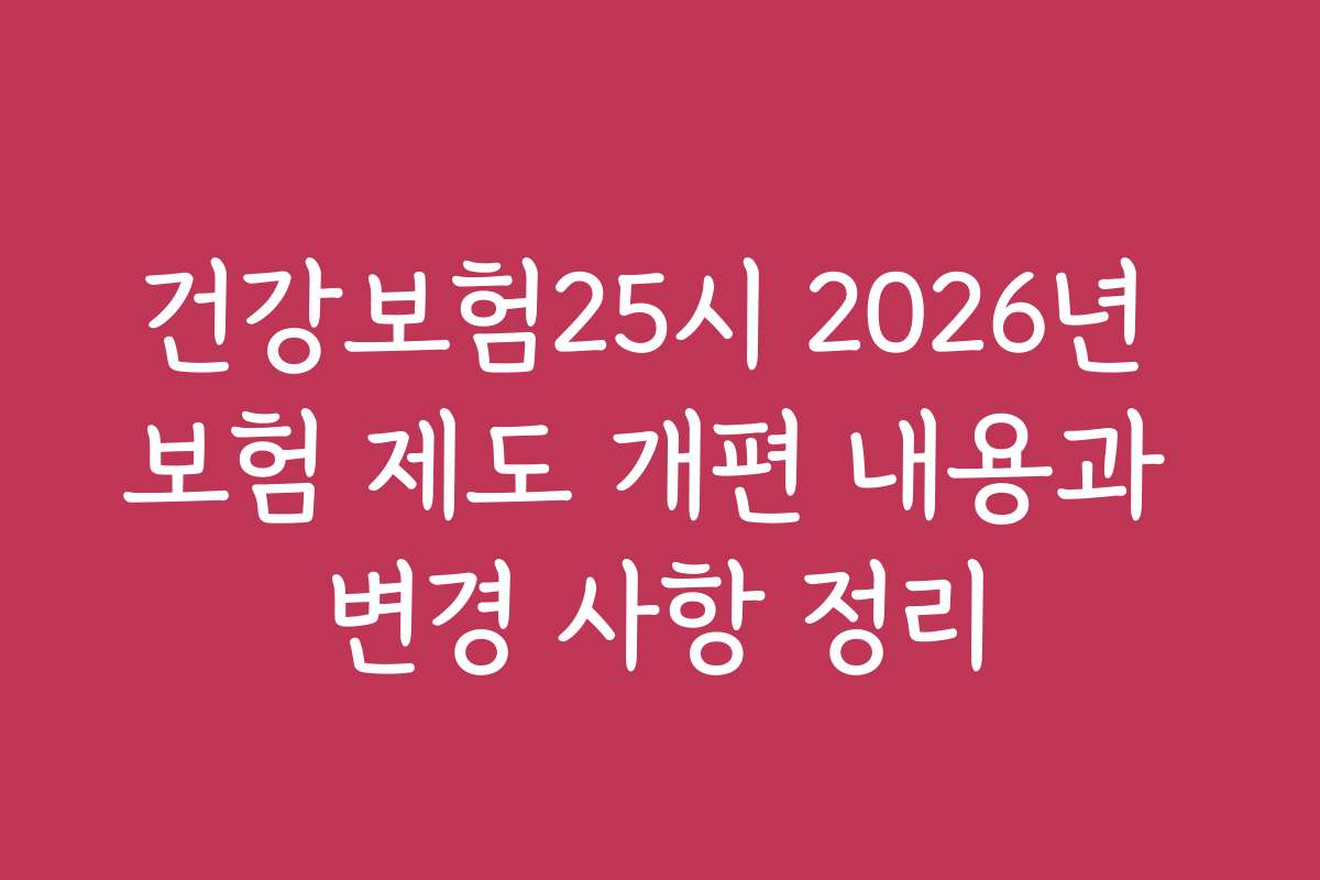 건강보험25시 2026년 보험 제도 개편 내용과 변경 사항 정리