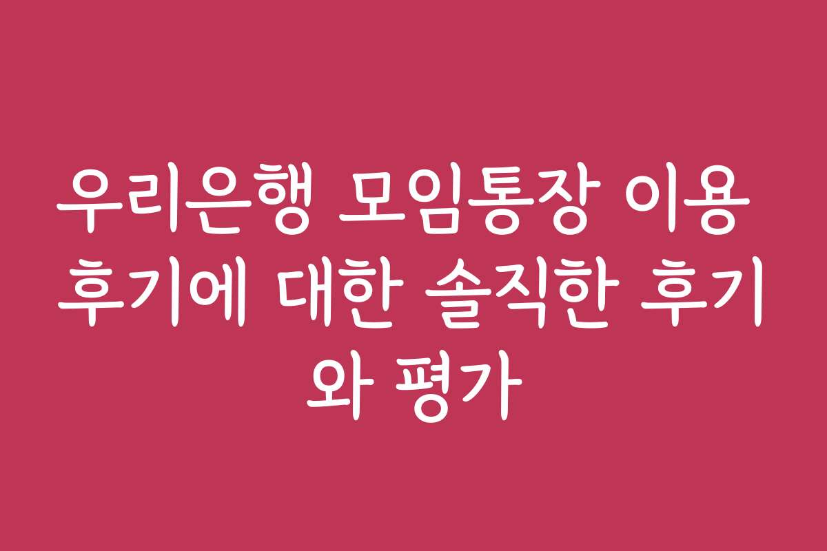우리은행 모임통장 이용 후기에 대한 솔직한 후기와 평가