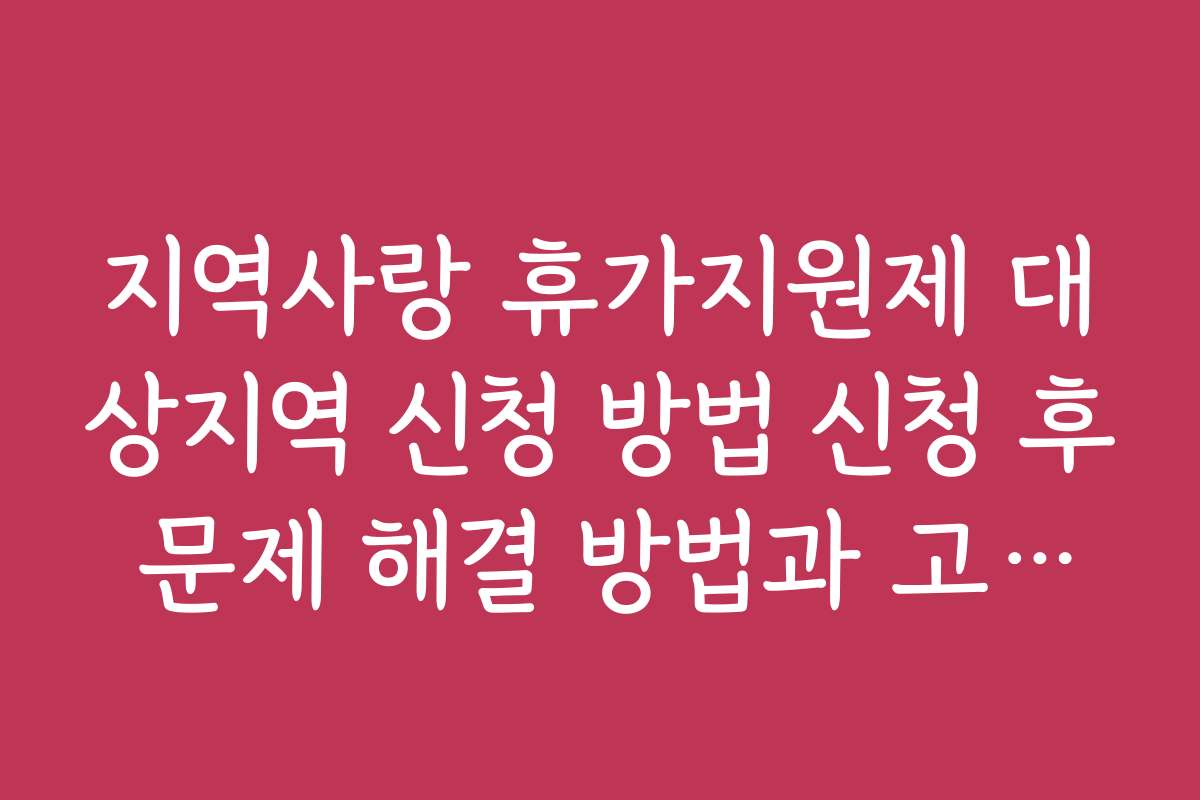 지역사랑 휴가지원제 대상지역 신청 방법 신청 후 문제 해결 방법과 고객센터 이용법