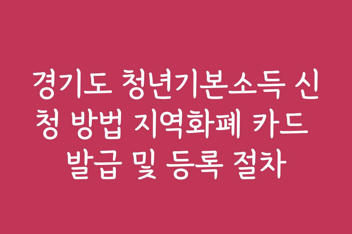 경기도 청년기본소득 신청 방법 지역화폐 카드 발급 및 등록 절차