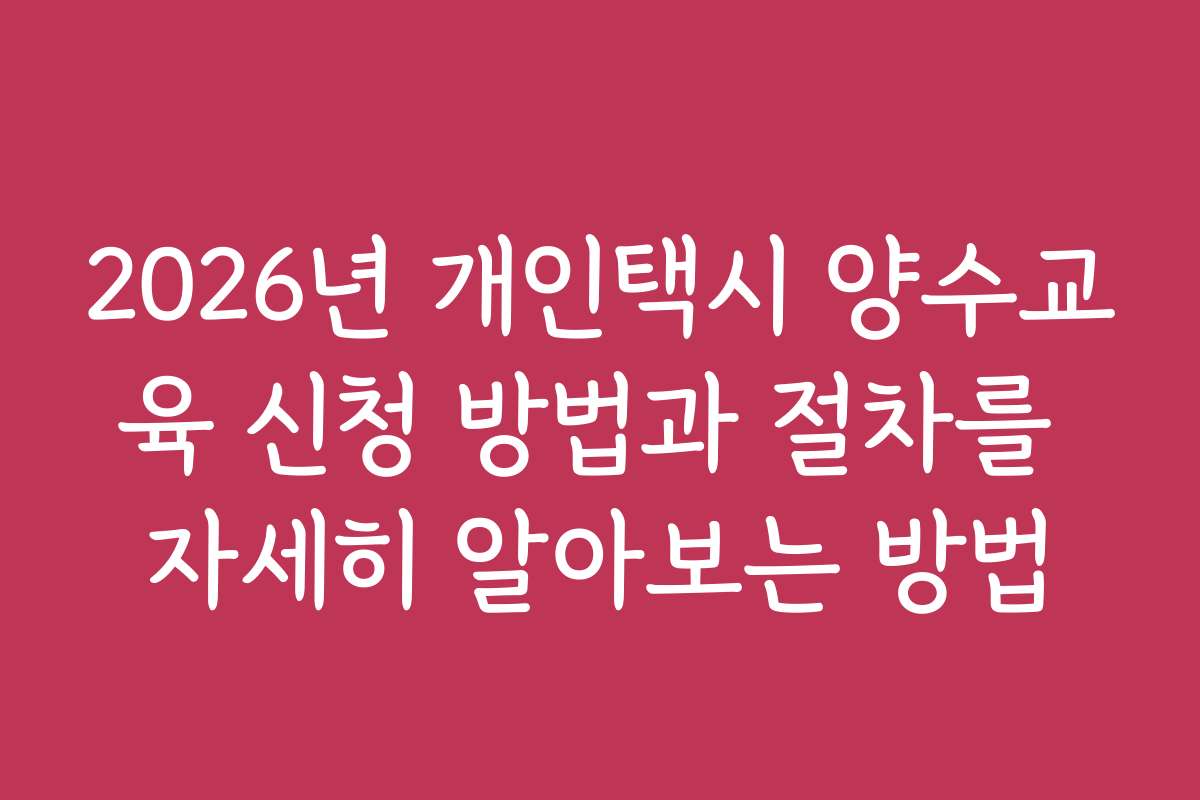 2026년 개인택시 양수교육 신청 방법과 절차를 자세히 알아보는 방법