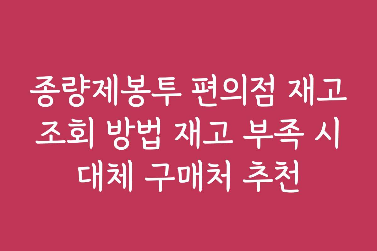종량제봉투 편의점 재고 조회 방법 재고 부족 시 대체 구매처 추천