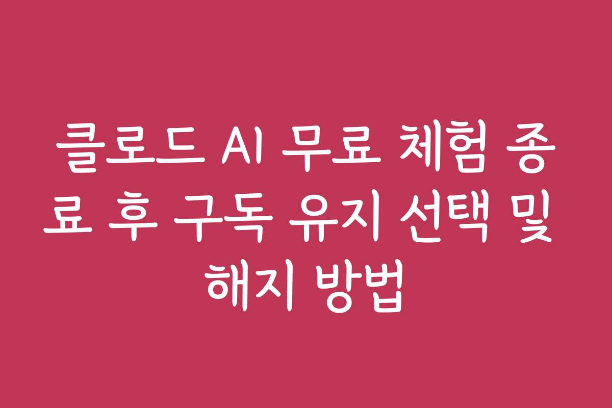 클로드 AI 무료 체험 종료 후 구독 유지 선택 및 해지 방법