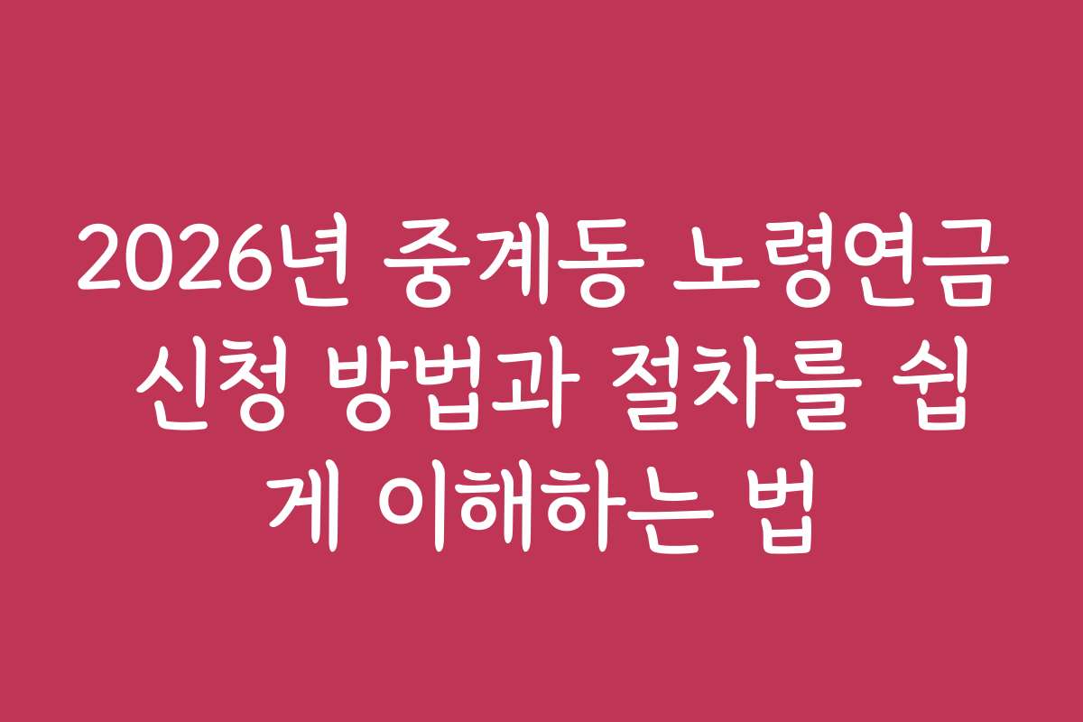 2026년 중계동 노령연금 신청 방법과 절차를 쉽게 이해하는 법