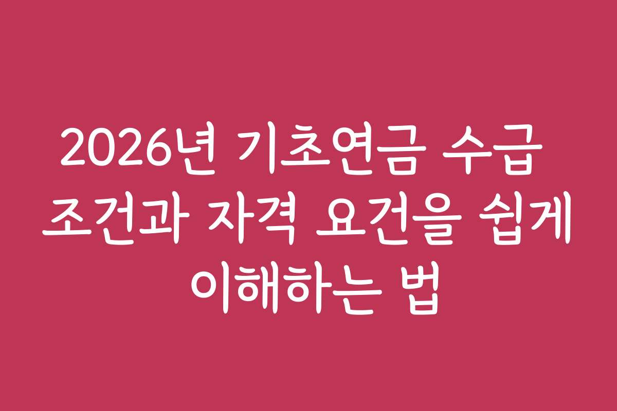 2026년 기초연금 수급 조건과 자격 요건을 쉽게 이해하는 법