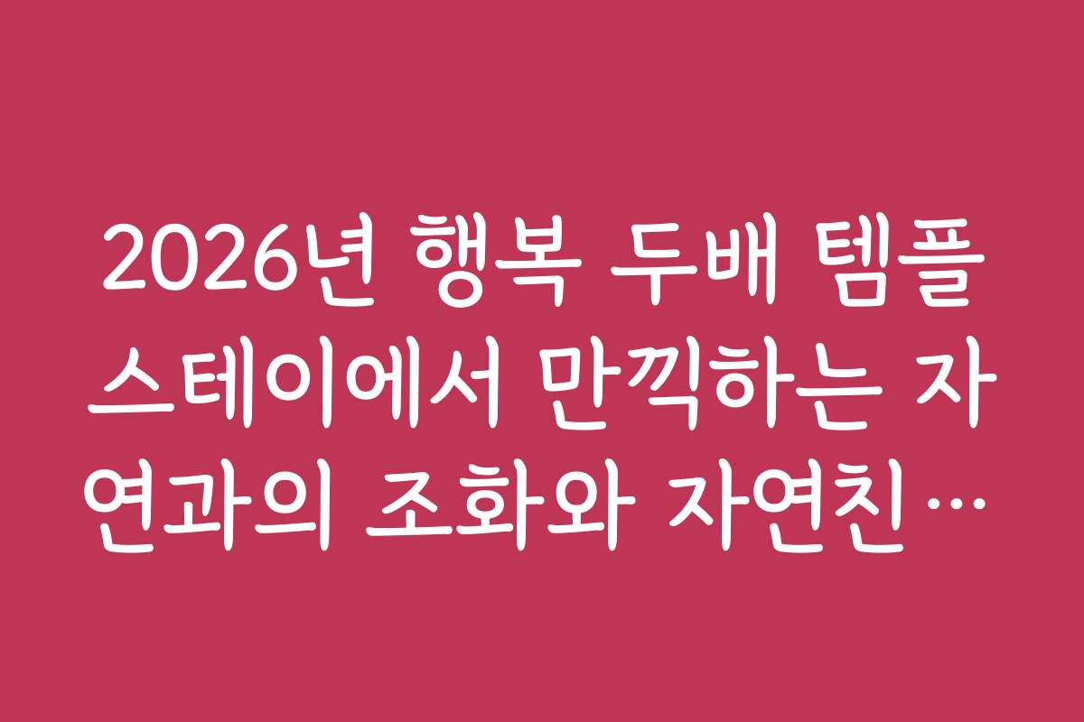2026년 행복 두배 템플스테이에서 만끽하는 자연과의 조화와 자연친화적 체험 방법