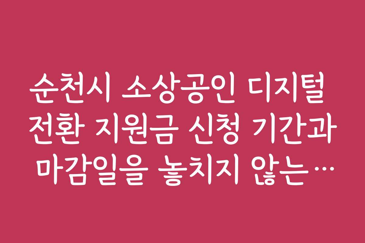 순천시 소상공인 디지털 전환 지원금 신청 기간과 마감일을 놓치지 않는 방법