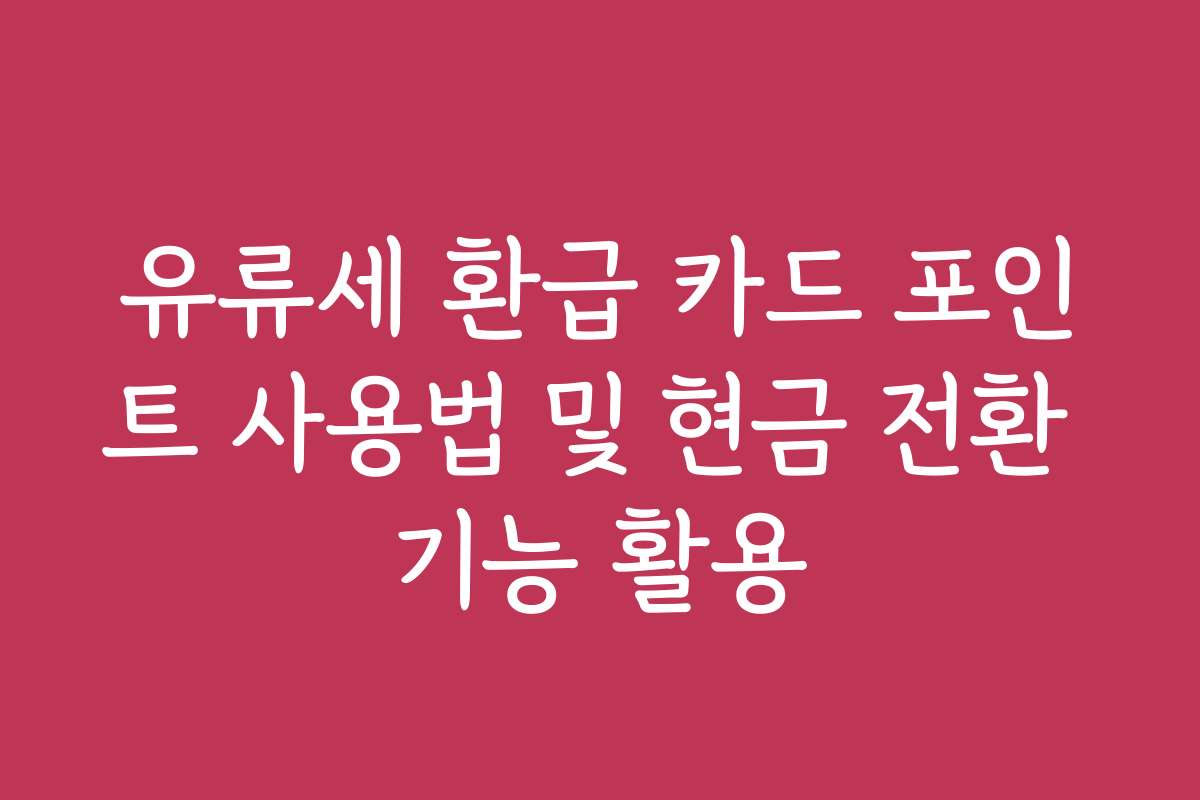 유류세 환급 카드 포인트 사용법 및 현금 전환 기능 활용