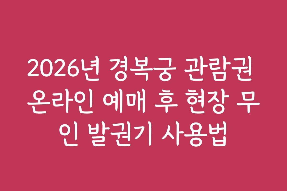2026년 경복궁 관람권 온라인 예매 후 현장 무인 발권기 사용법