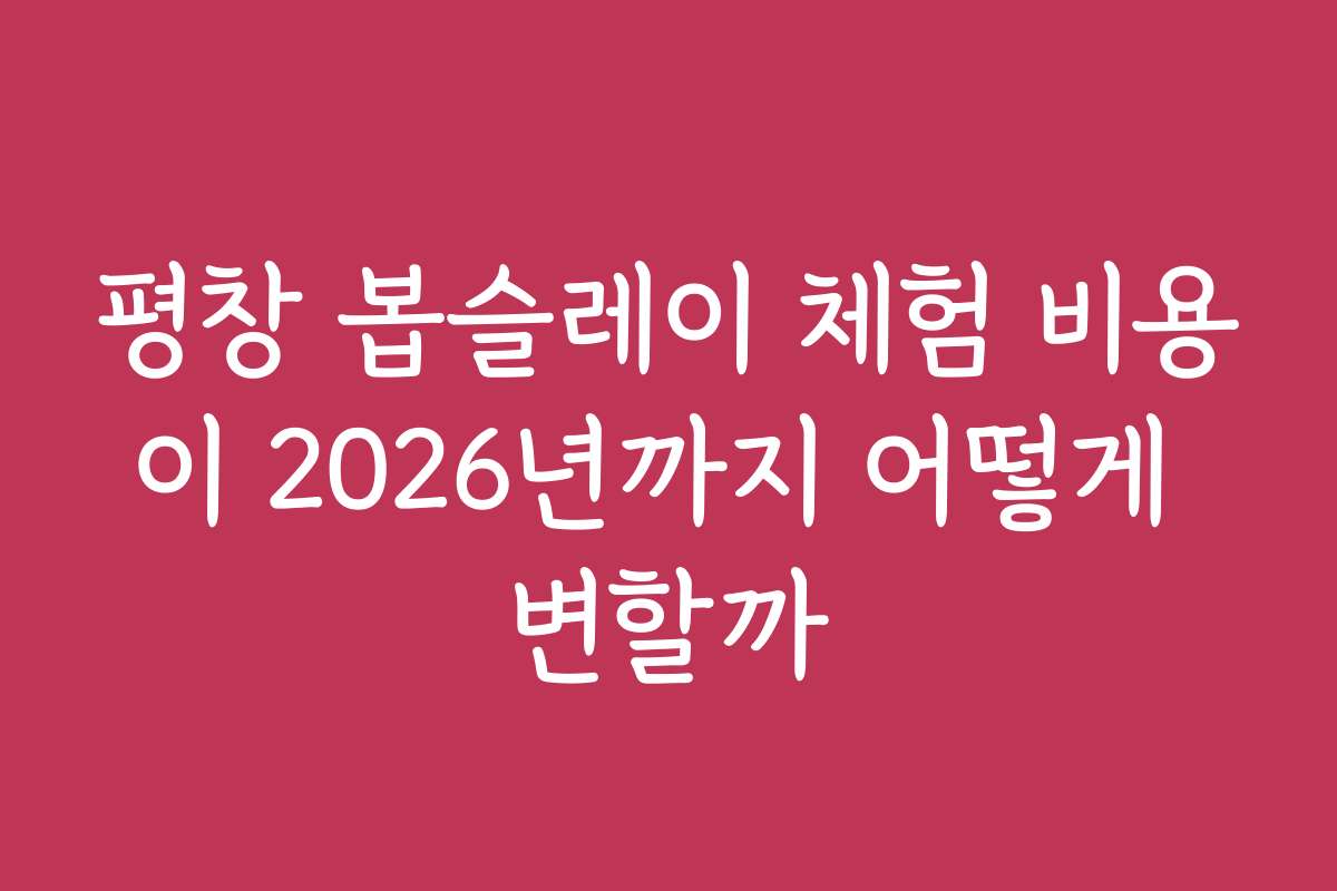 평창 봅슬레이 체험 비용이 2026년까지 어떻게 변할까