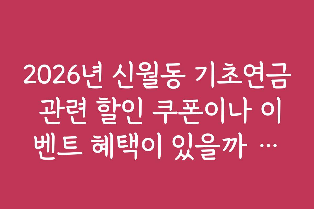 2026년 신월동 기초연금 관련 할인 쿠폰이나 이벤트 혜택이 있을까 찾아봤어요