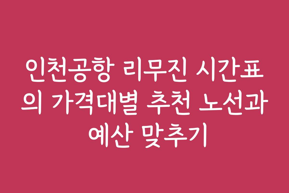 인천공항 리무진 시간표의 가격대별 추천 노선과 예산 맞추기