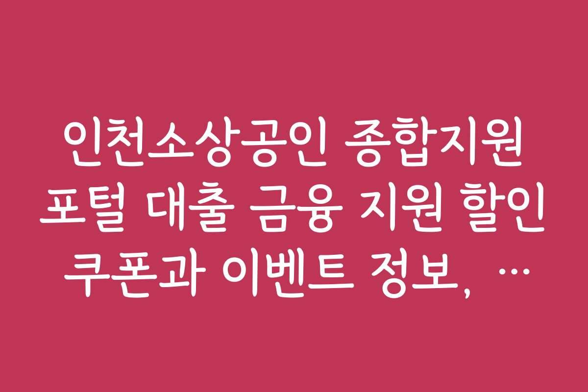 인천소상공인 종합지원포털 대출 금융 지원 할인 쿠폰과 이벤트 정보, 혜택 받는 방법을 소개합니다