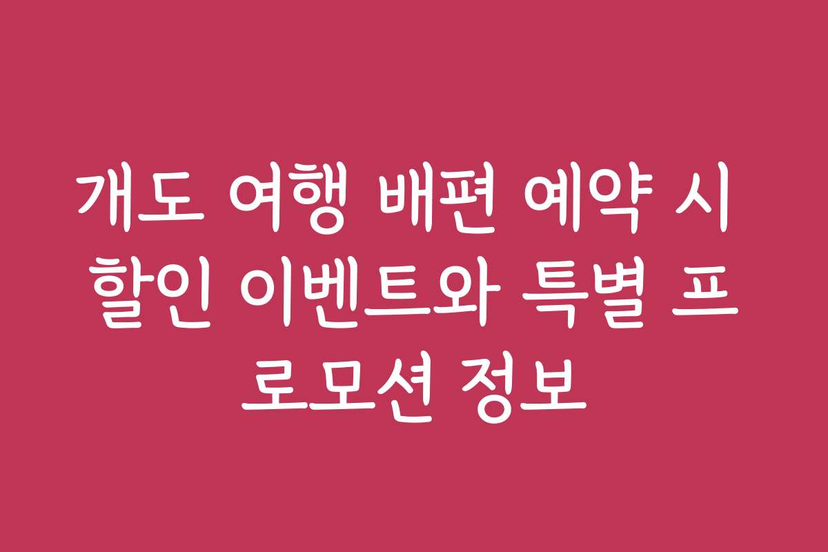 개도 여행 배편 예약 시 할인 이벤트와 특별 프로모션 정보