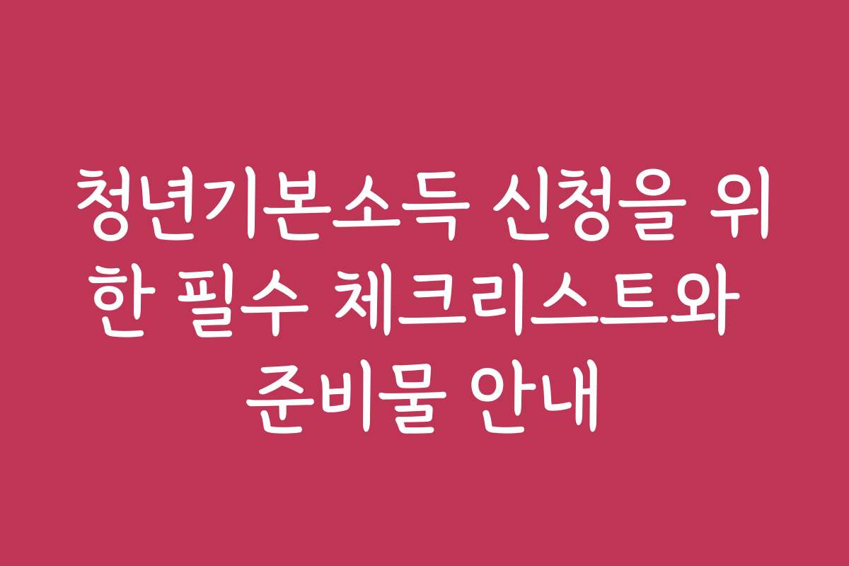 청년기본소득 신청을 위한 필수 체크리스트와 준비물 안내
